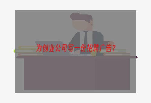 为创业公司写一份招聘广告？