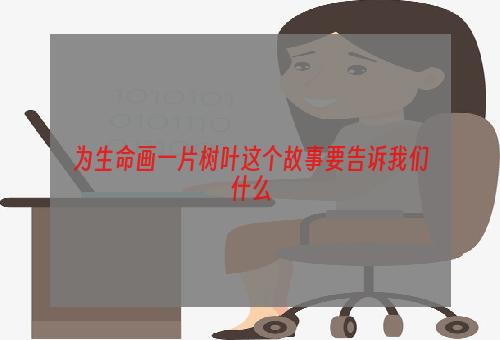 为生命画一片树叶这个故事要告诉我们什么