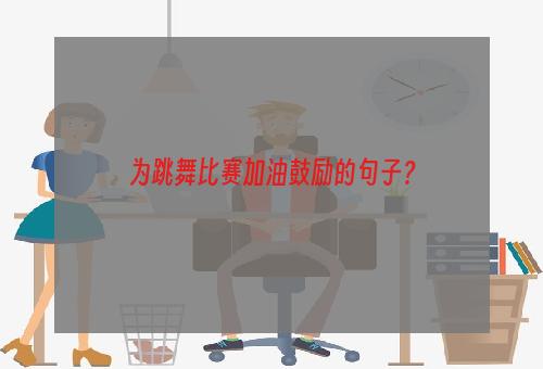 为跳舞比赛加油鼓励的句子？