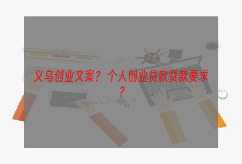 义乌创业文案？ 个人创业贷款贷款要求？