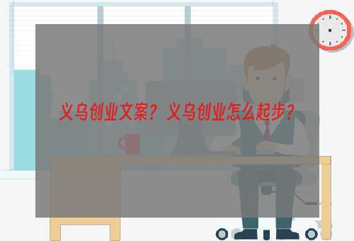 义乌创业文案？ 义乌创业怎么起步？