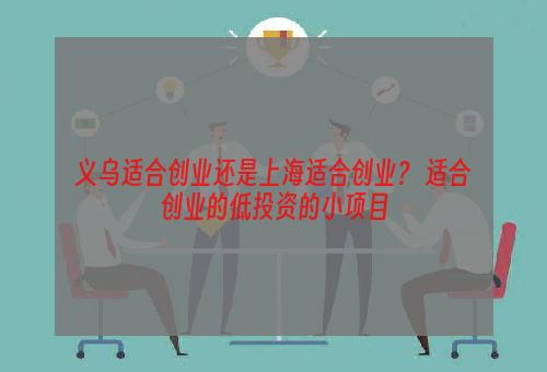 义乌适合创业还是上海适合创业？ 适合创业的低投资的小项目