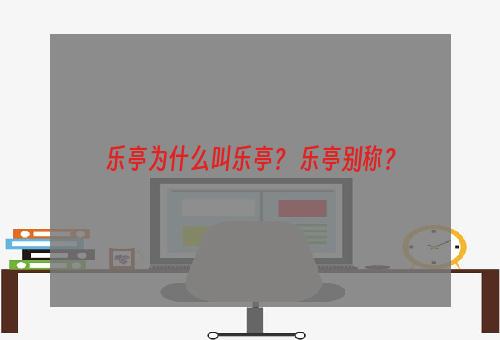 乐亭为什么叫乐亭？ 乐亭别称？