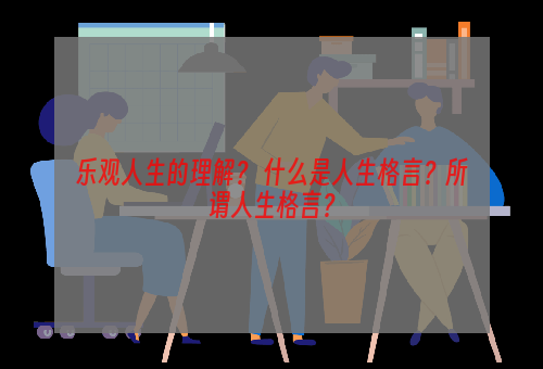 乐观人生的理解？ 什么是人生格言？所谓人生格言？