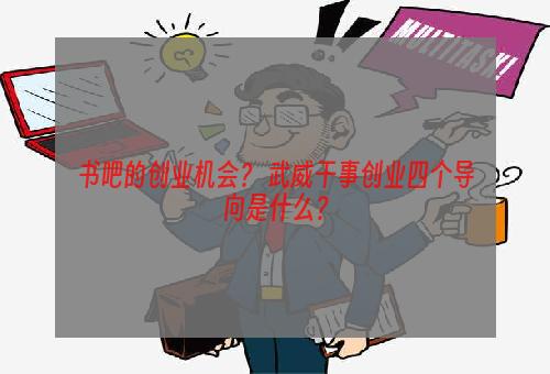 书吧的创业机会？ 武威干事创业四个导向是什么？