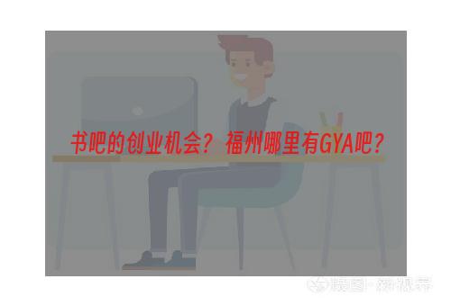 书吧的创业机会？ 福州哪里有GYA吧？