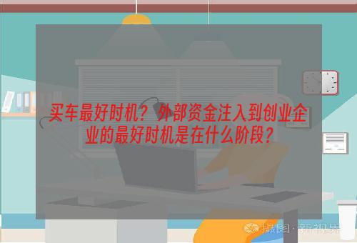 买车最好时机？ 外部资金注入到创业企业的最好时机是在什么阶段？