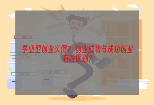 事业型创业实例？ 创业成功与成功创业有啥区别？