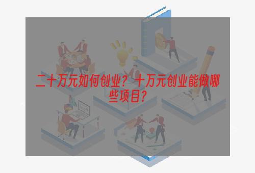 二十万元如何创业？ 十万元创业能做哪些项目？