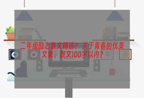 二年级励志散文精选？ 关于青春的优美文章、散文100字以内？