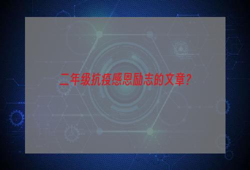 二年级抗疫感恩励志的文章？