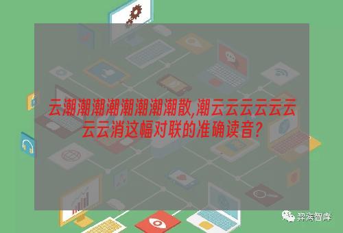 云潮潮潮潮潮潮潮潮散,潮云云云云云云云云消这幅对联的准确读音？