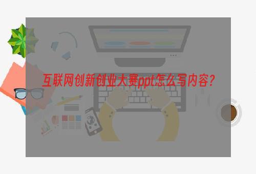 互联网创新创业大赛ppt怎么写内容？