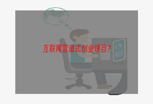 互联网管道式创业项目？