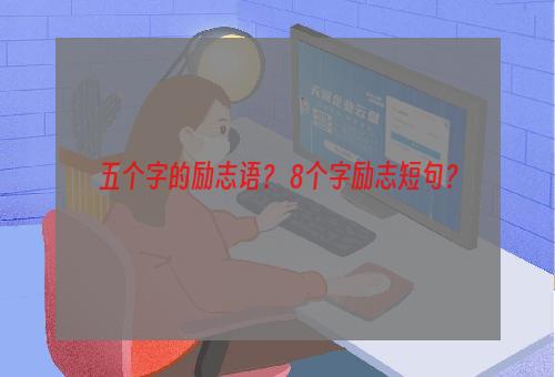 五个字的励志语？ 8个字励志短句？