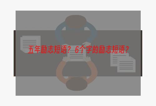 五年励志短语？ 6个字的励志短语？