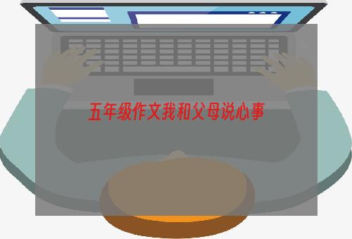 五年级作文我和父母说心事