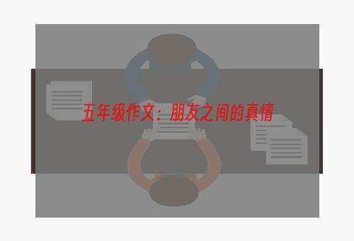 五年级作文：朋友之间的真情