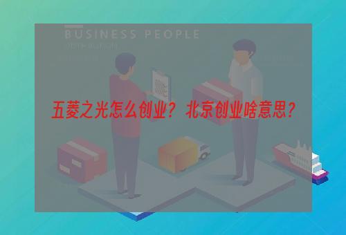 五菱之光怎么创业？ 北京创业啥意思？