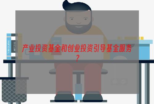 产业投资基金和创业投资引导基金服务？