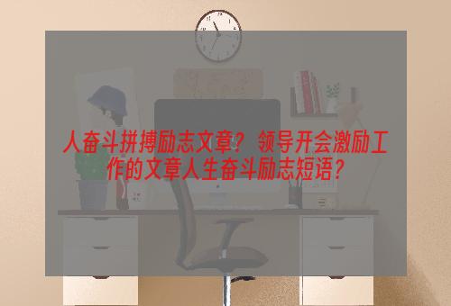 人奋斗拼搏励志文章？ 领导开会激励工作的文章人生奋斗励志短语？