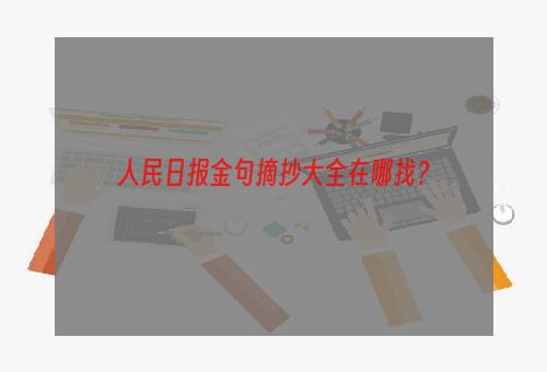 人民日报金句摘抄大全在哪找？