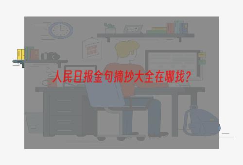 人民日报金句摘抄大全在哪找？