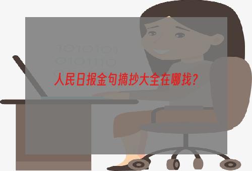 人民日报金句摘抄大全在哪找？