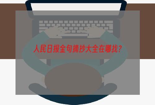 人民日报金句摘抄大全在哪找？