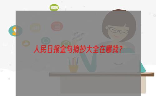 人民日报金句摘抄大全在哪找？