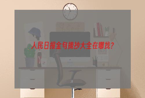 人民日报金句摘抄大全在哪找？