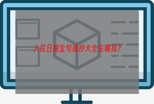 人民日报金句摘抄大全在哪找？