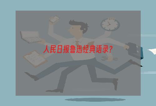 人民日报鲁迅经典语录？