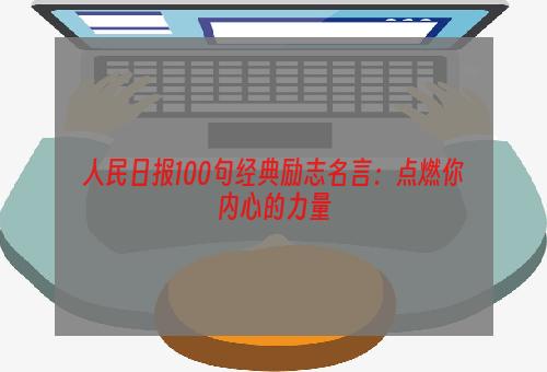 人民日报100句经典励志名言：点燃你内心的力量