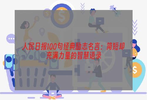 人民日报100句经典励志名言：简短却充满力量的智慧语录