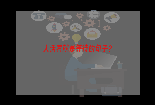 人活着就是等待的句子？