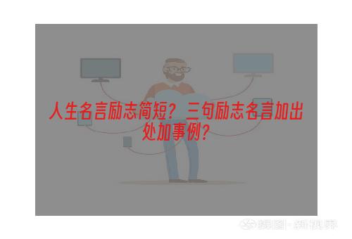 人生名言励志简短？ 三句励志名言加出处加事例？