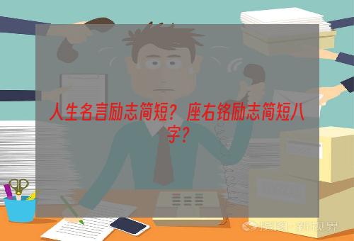 人生名言励志简短？ 座右铭励志简短八字？