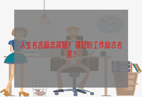 人生名言励志简短？ 简短的工作励志名言？