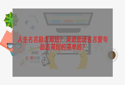 人生名言励志简短？ 英语批语名言警句励志简短的简单的？