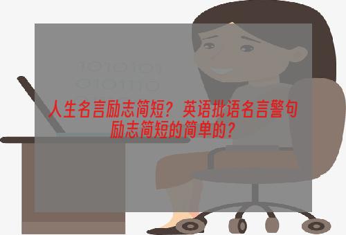 人生名言励志简短？ 英语批语名言警句励志简短的简单的？