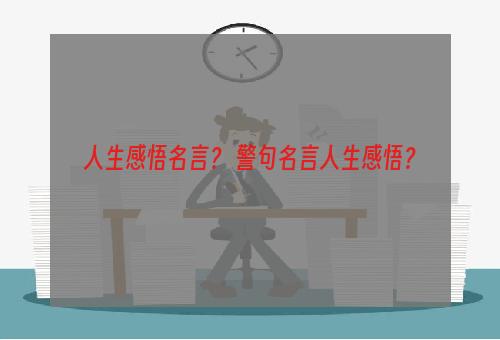 人生感悟名言？ 警句名言人生感悟？