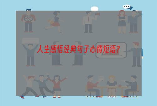 人生感悟经典句子心情短语？