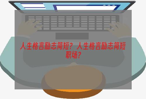 人生格言励志简短？ 人生格言励志简短职场？