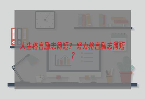 人生格言励志简短？ 努力格言励志简短？