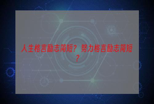 人生格言励志简短？ 努力格言励志简短？