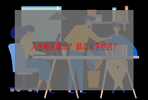 人生格言励志？ 励志人生格言？