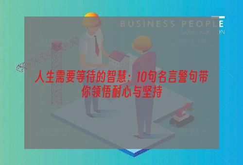 人生需要等待的智慧：10句名言警句带你领悟耐心与坚持