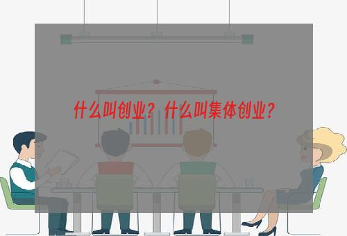 什么叫创业？ 什么叫集体创业？