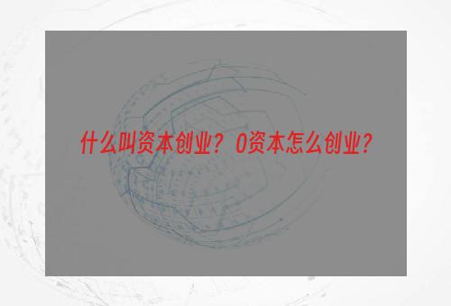 什么叫资本创业？ 0资本怎么创业？